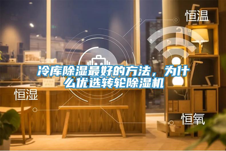冷库除湿最好的方法，为什么优选转轮除湿机