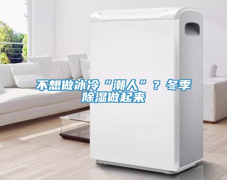 不想做冰冷“潮人”？冬季除湿做起来