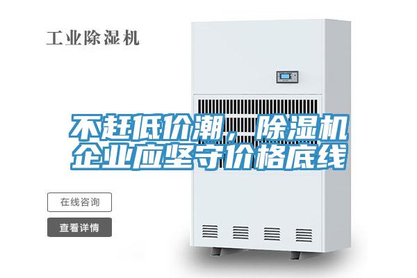 不赶低价潮，除湿机企业应坚守价格底线