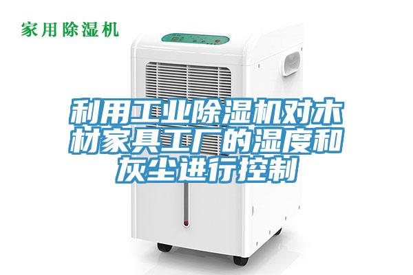利用工业除湿机对木材家具工厂的湿度和灰尘进行控制