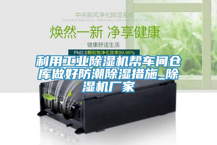 利用工业除湿机帮车间仓库做好防潮除湿措施_除湿机厂家