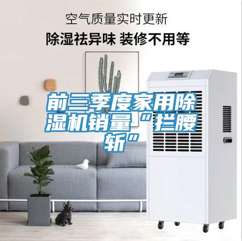 前三季度家用除湿机销量“拦腰斩”