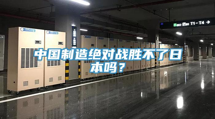 中国制造绝对战胜不了日本吗？