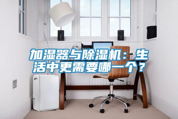 加湿器与除湿机：生活中更需要哪一个？