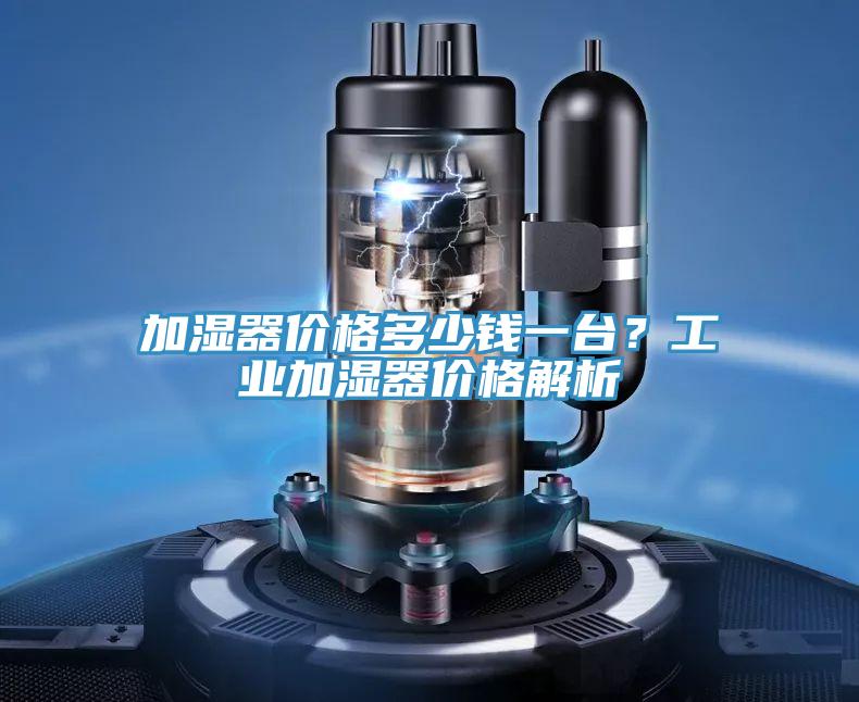 加湿器价格多少钱一台？工业加湿器价格解析