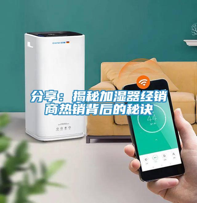 分享：揭秘加湿器经销商热销背后的秘诀