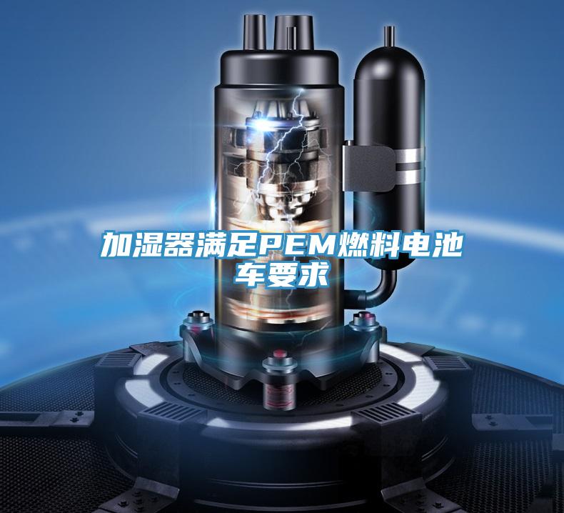 加湿器满足PEM燃料电池车要求