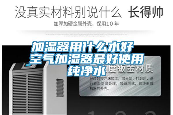加湿器用什么水好 空气加湿器最好使用纯净水