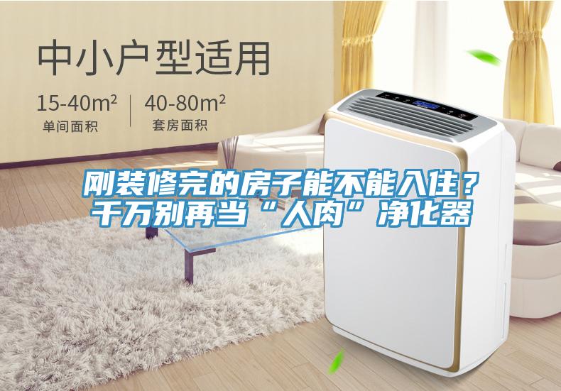 刚装修完的房子能不能入住？千万别再当“人肉”净化器