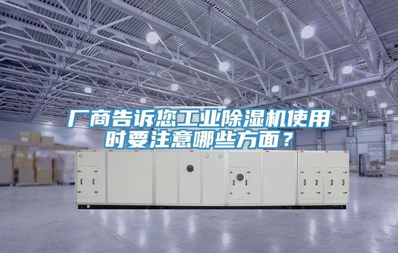 厂商告诉您工业除湿机使用时要注意哪些方面？