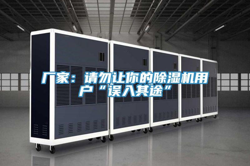 厂家：请勿让你的除湿机用户“误入其途”