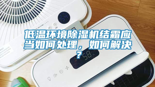 低温环境除湿机结霜应当如何处理，如何解决？