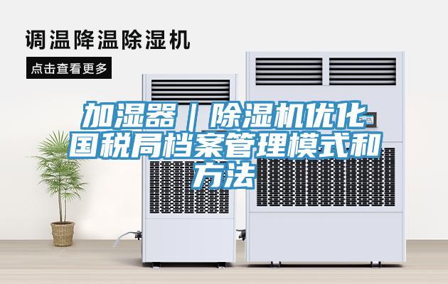 加湿器｜除湿机优化国税局档案管理模式和方法