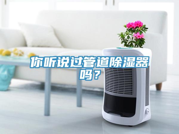 你听说过管道除湿器吗？
