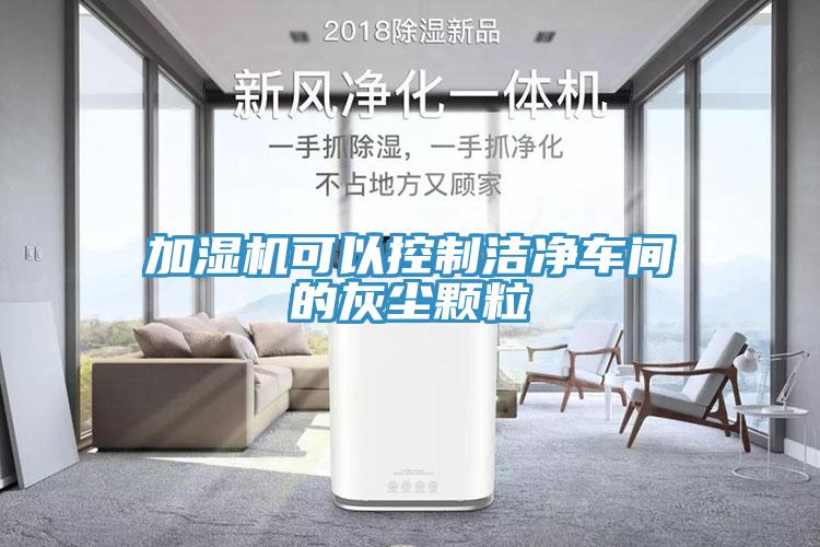 加湿机可以控制洁净车间的灰尘颗粒
