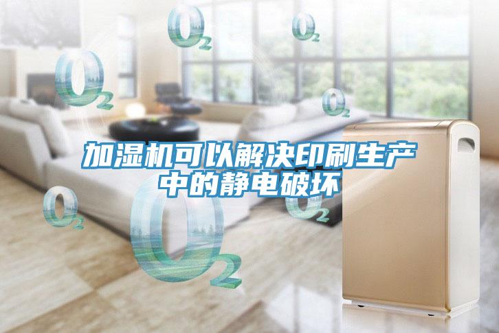 加湿机可以解决印刷生产中的静电破坏