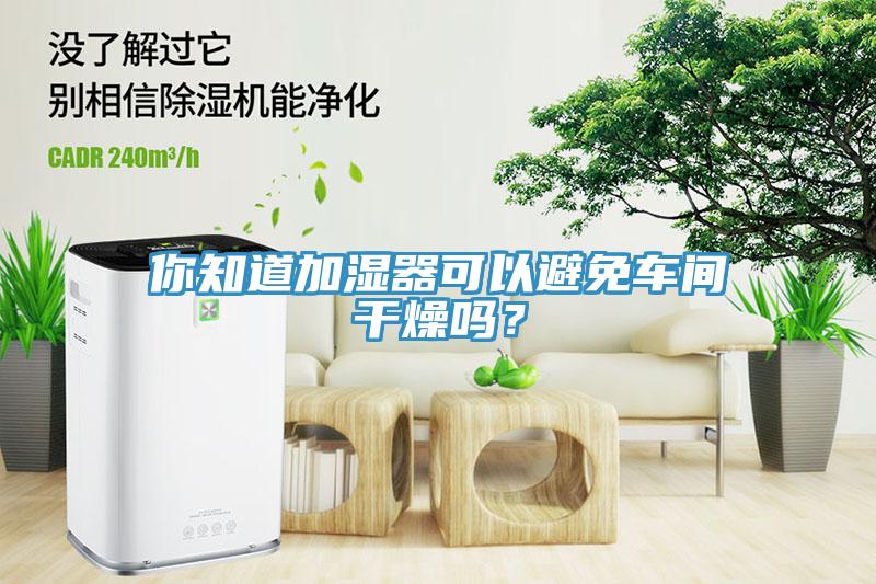 你知道加湿器可以避免车间干燥吗？