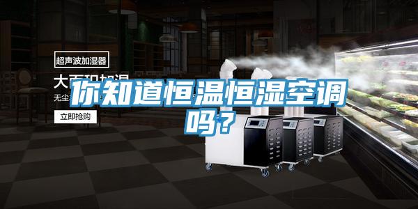 你知道恒温恒湿空调吗？