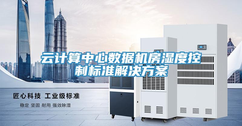 云计算中心数据机房湿度控制标准解决方案