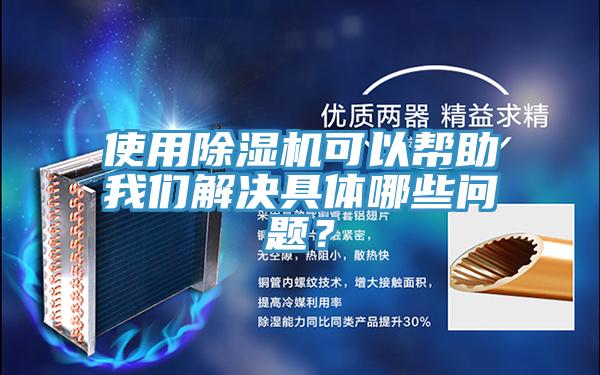 使用除湿机可以帮助我们解决具体哪些问题？
