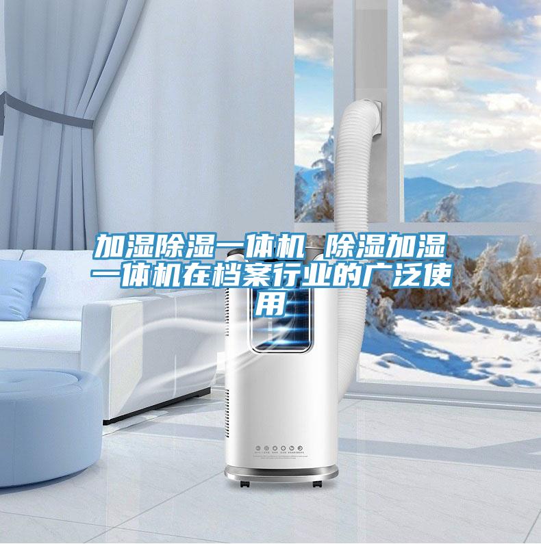 加湿除湿一体机 除湿加湿一体机在档案行业的广泛使用