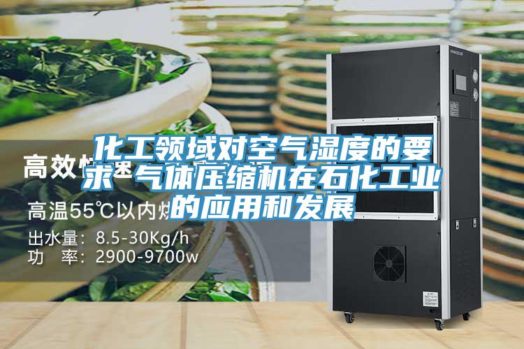 化工领域对空气湿度的要求 气体压缩机在石化工业的应用和发展