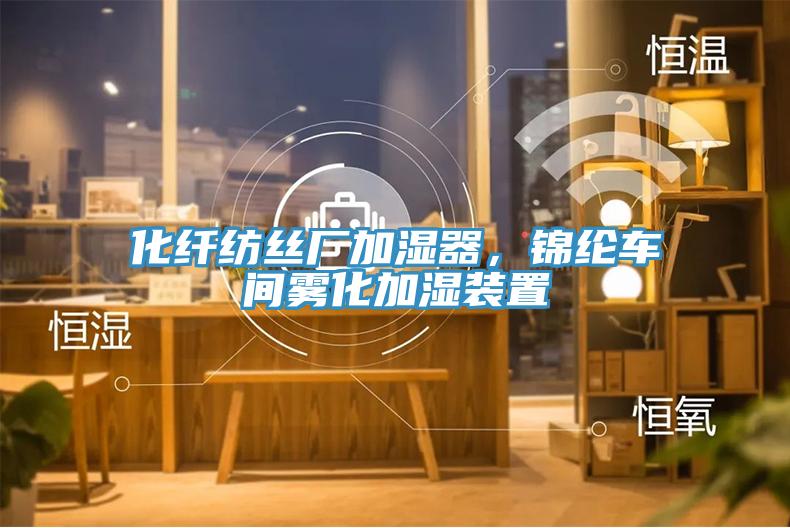 化纤纺丝厂加湿器，锦纶车间雾化加湿装置