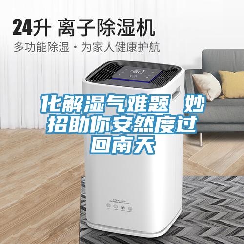 化解湿气难题 妙招助你安然度过回南天
