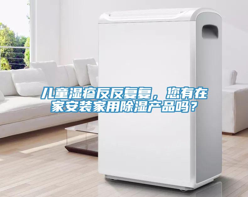 儿童湿疹反反复复，您有在家安装家用除湿产品吗？