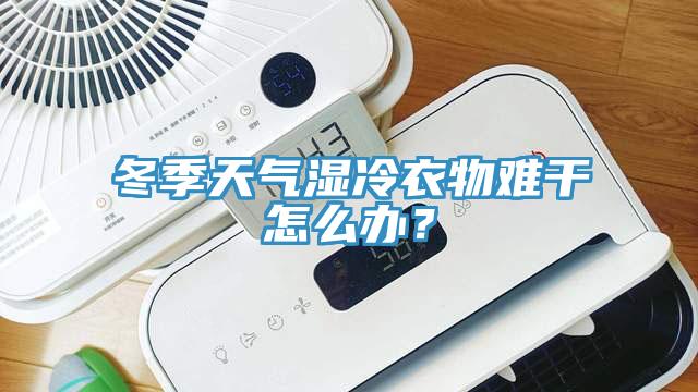 冬季天气湿冷衣物难干怎么办？
