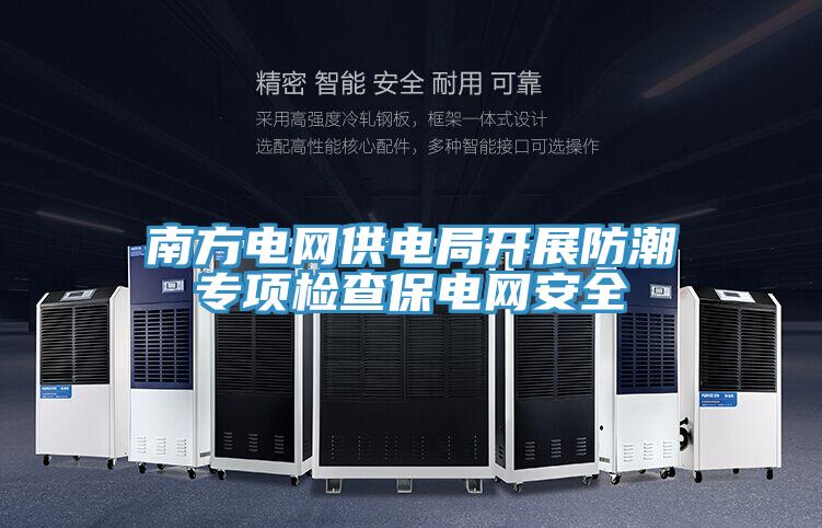 南方电网供电局开展防潮专项检查保电网安全