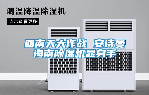 回南天大作战 安诗曼海南除湿机显身手