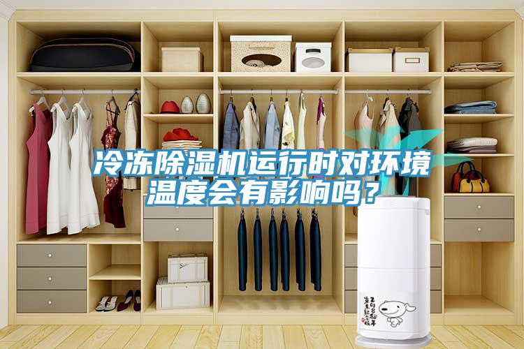 冷冻除湿机运行时对环境温度会有影响吗？