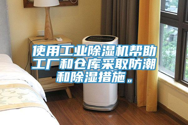 使用工业除湿机帮助工厂和仓库采取防潮和除湿措施。