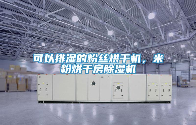 可以排湿的粉丝烘干机，米粉烘干房除湿机