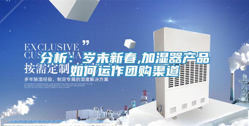 分析：岁末新春,加湿器产品如何运作团购渠道