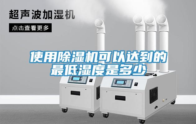 使用除湿机可以达到的最低湿度是多少