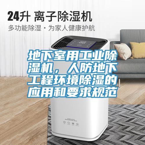 地下室用工业除湿机，人防地下工程环境除湿的应用和要求规范