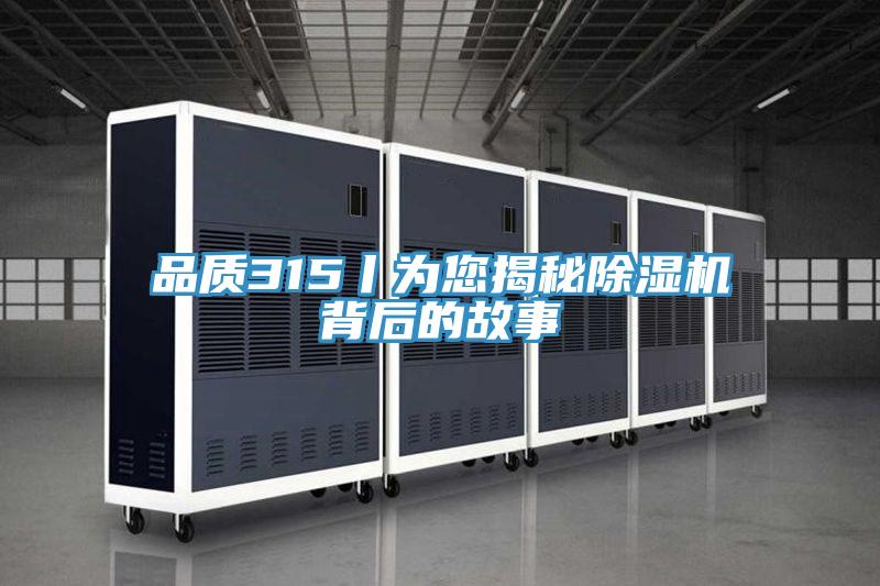品质315丨为您揭秘除湿机背后的故事