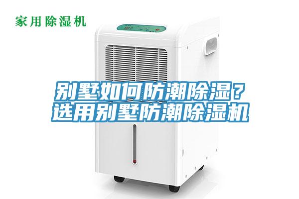 别墅如何防潮除湿？选用别墅防潮除湿机