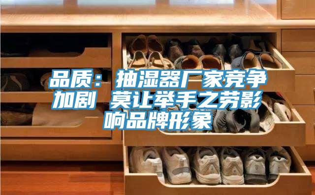 品质：抽湿器厂家竞争加剧 莫让举手之劳影响品牌形象
