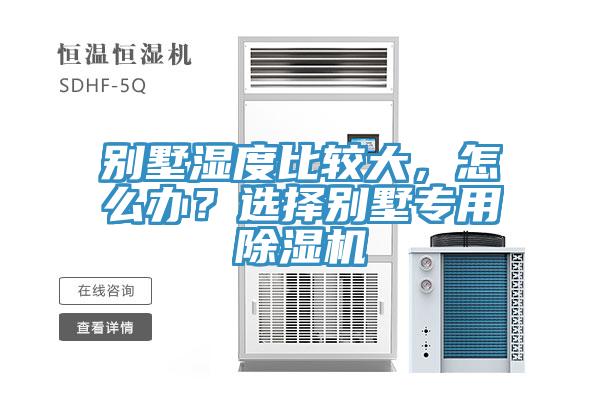 别墅湿度比较大，怎么办？选择别墅专用除湿机