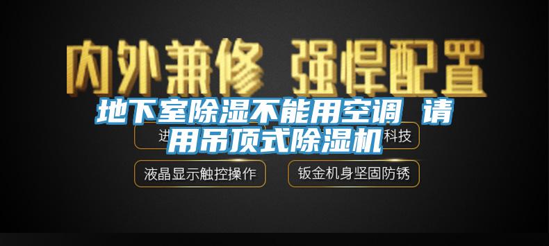 地下室除湿不能用空调 请用吊顶式除湿机