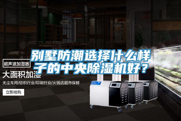 别墅防潮选择什么样子的中央除湿机好？