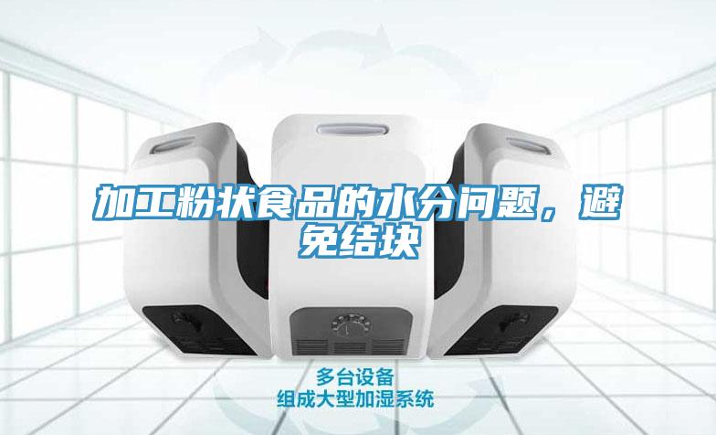 加工粉状食品的水分问题，避免结块