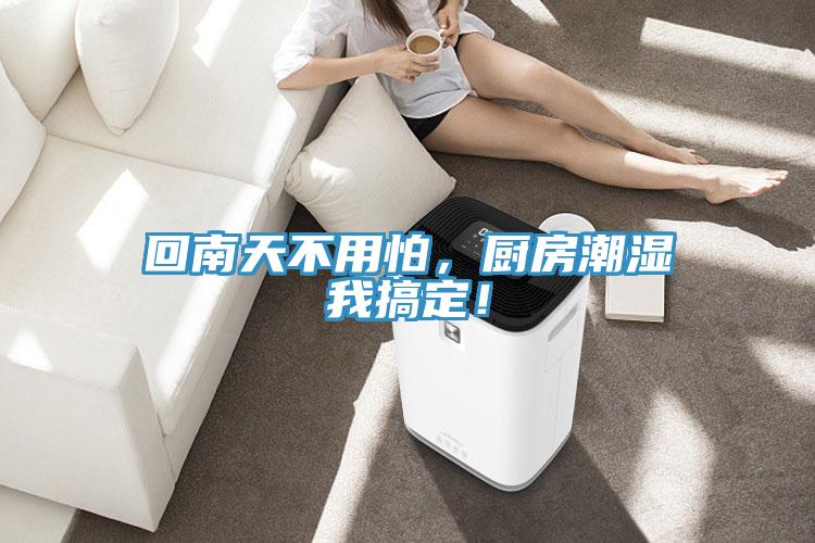 回南天不用怕，厨房潮湿我搞定！
