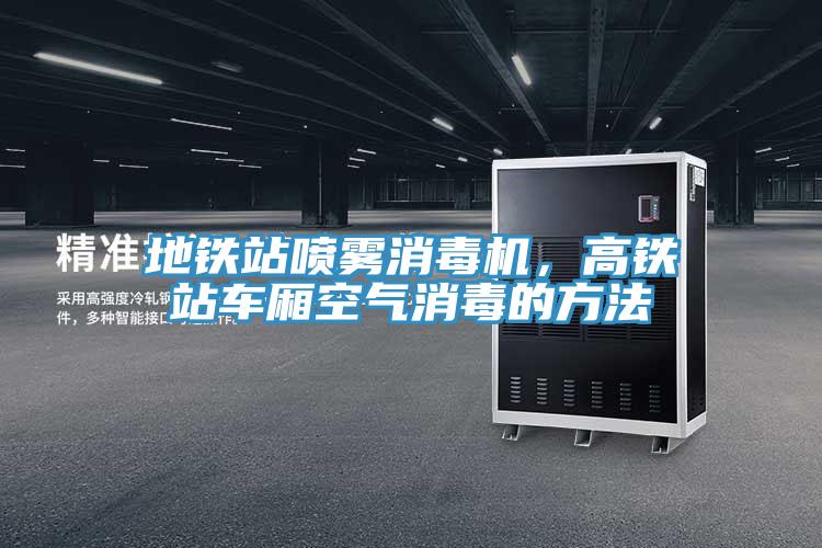 地铁站喷雾消毒机，高铁站车厢空气消毒的方法
