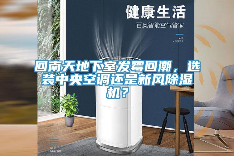 回南天地下室发霉回潮，选装中央空调还是新风除湿机？