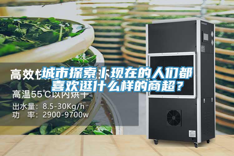 城市探索丨现在的人们都喜欢逛什么样的商超？