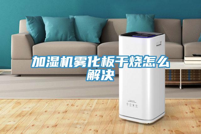 加湿机雾化板干烧怎么解决
